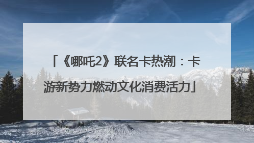 《哪吒2》联名卡热潮：卡游新势力燃动文化消费活力
