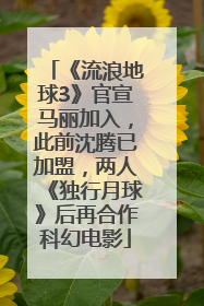 《流浪地球3》官宣马丽加入，此前沈腾已加盟，两人《独行月球》后再合作科幻电影