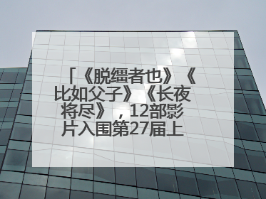 《脱缰者也》《比如父子》《长夜将尽》，12部影片入围第27届上影节主竞赛单元