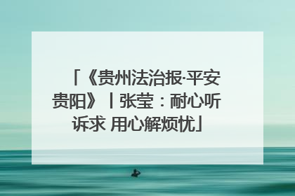 《贵州法治报·平安贵阳》丨张莹：耐心听诉求 用心解烦忧