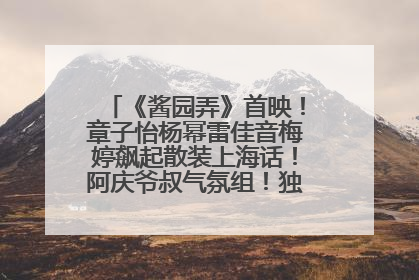 《酱园弄》首映！章子怡杨幂雷佳音梅婷飙起散装上海话！阿庆爷叔气氛组！独独没见他……