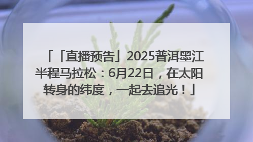 「直播预告」2025普洱墨江半程马拉松：6月22日，在太阳转身的纬度，一起去追光！