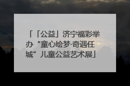「公益」济宁福彩举办“童心绘梦·奇遇任城”儿童公益艺术展