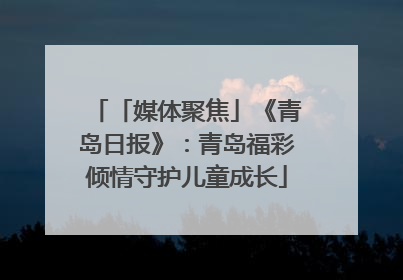 「媒体聚焦」《青岛日报》：青岛福彩倾情守护儿童成长