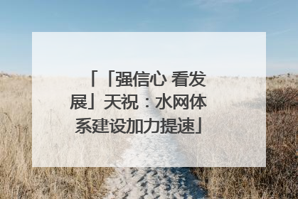「强信心 看发展」天祝：水网体系建设加力提速