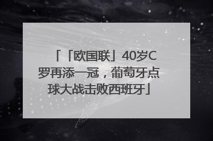 「欧国联」40岁C罗再添一冠，葡萄牙点球大战击败西班牙