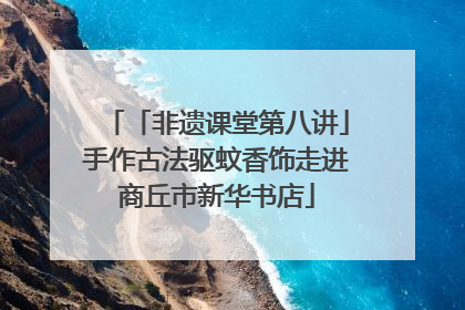 「非遗课堂第八讲」手作古法驱蚊香饰走进商丘市新华书店