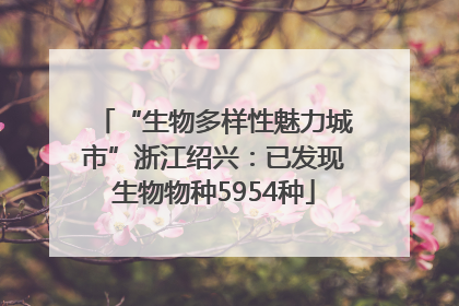 “生物多样性魅力城市”浙江绍兴：已发现生物物种5954种