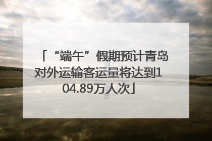 “端午”假期预计青岛对外运输客运量将达到104.89万人次