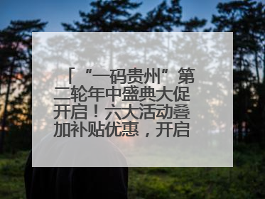 “一码贵州”第二轮年中盛典大促开启！六大活动叠加补贴优惠，开启省钱购物新体验