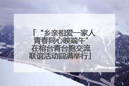 “乡亲相爱一家人 青春同心映端午” 在榕台青台胞交流联谊活动圆满举行