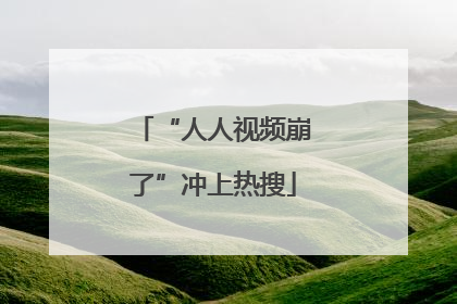 “人人视频崩了”冲上热搜