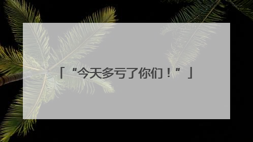 “今天多亏了你们！”
