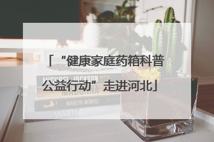 “健康家庭药箱科普公益行动”走进河北