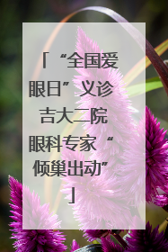 “全国爱眼日”义诊 吉大二院眼科专家“倾巢出动”
