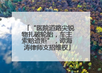 “医院道路尖锐物扎破轮胎，车主索赔遭拒”，谭海涛律师支招维权