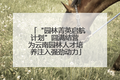 “园林菁英启航计划”圆满结营 为云南园林人才培养注入强劲动力