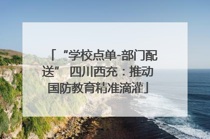 “学校点单-部门配送” 四川西充：推动国防教育精准滴灌