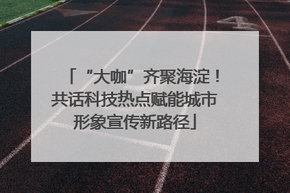 “大咖”齐聚海淀！共话科技热点赋能城市形象宣传新路径