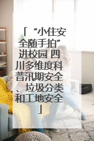 “小住安全随手拍”进校园 四川多维度科普汛期安全、垃圾分类和工地安全