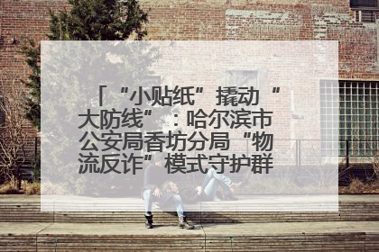“小贴纸”撬动“大防线”：哈尔滨市公安局香坊分局“物流反诈”模式守护群众“钱袋子”