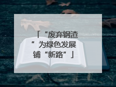 “废弃钢渣”为绿色发展铺“新路”