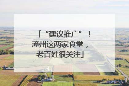 “建议推广”！漳州这两家食堂，老百姓很关注