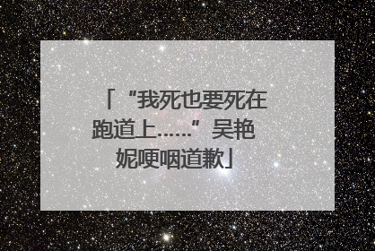 “我死也要死在跑道上……”吴艳妮哽咽道歉