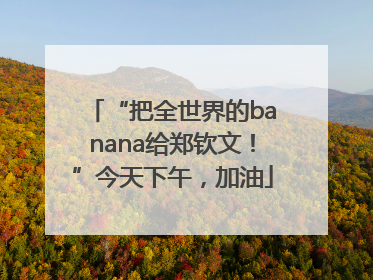 “把全世界的banana给郑钦文！”今天下午，加油