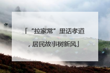 “拉家常”里话孝道，居民故事树新风