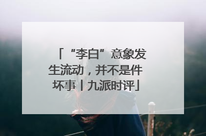 “李白”意象发生流动，并不是件坏事丨九派时评