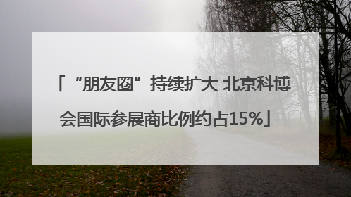 “朋友圈”持续扩大 北京科博会国际参展商比例约占15%