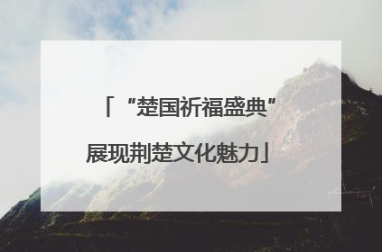 “楚国祈福盛典”展现荆楚文化魅力