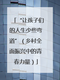 “让孩子们的人生少些弯道”（乡村全面振兴中的青春力量）