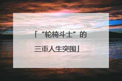 “轮椅斗士”的三重人生突围