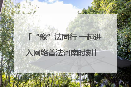 “豫”法同行 一起进入网络普法河南时刻