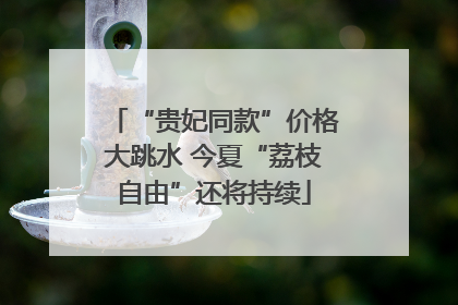 “贵妃同款”价格大跳水 今夏“荔枝自由”还将持续