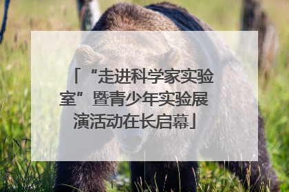 “走进科学家实验室”暨青少年实验展演活动在长启幕
