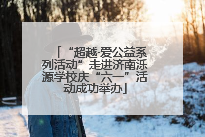 “超越·爱公益系列活动”走进济南泺源学校庆“六一”活动成功举办