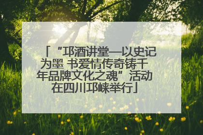 “邛酒讲堂—以史记为墨 书爱情传奇铸千年品牌文化之魂”活动在四川邛崃举行