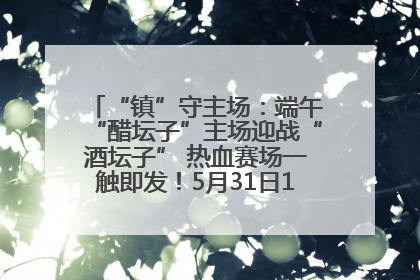 “镇”守主场：端午“醋坛子”主场迎战“酒坛子” 热血赛场一触即发！5月31日15:00，镇江见！