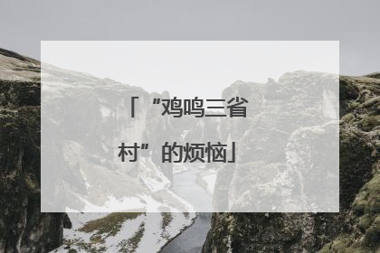 “鸡鸣三省村”的烦恼