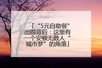 “5元自助餐”出圈背后：这里有一个安顿无数人“城市梦”的角落