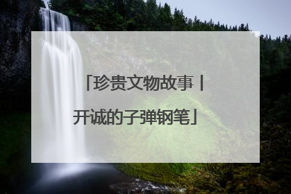 珍贵文物故事丨开诚的子弹钢笔