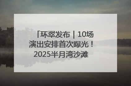 环翠发布｜10场演出安排首次曝光！2025半月湾沙滩音乐节即将举办