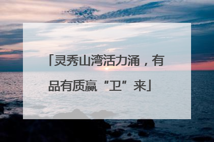 灵秀山湾活力涌，有品有质赢“卫”来