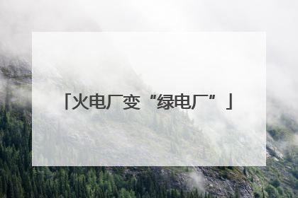 火电厂变“绿电厂”