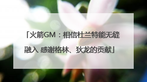 火箭GM：相信杜兰特能无缝融入 感谢格林、狄龙的贡献