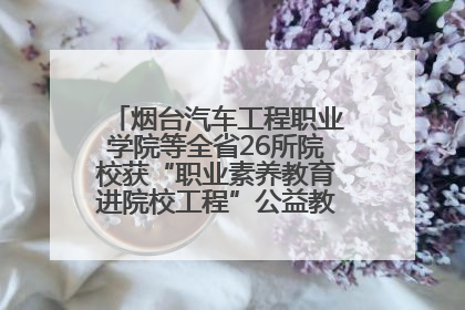 烟台汽车工程职业学院等全省26所院校获“职业素养教育进院校工程”公益教学点集中授牌