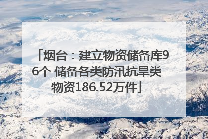 烟台：建立物资储备库96个 储备各类防汛抗旱类物资186.52万件